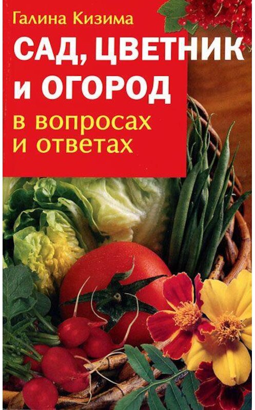 Обложка книги «Сад, цветник и огород в вопросах и ответах» автора Галиной Кизимы издание 2007 года. ISBN 9785170432516.