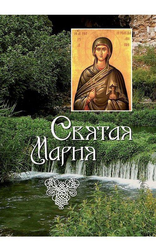 Обложка книги «Святая Мария» автора Неустановленного Автора издание 2011 года. ISBN 9785913625113.