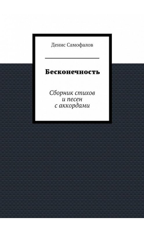 Обложка книги «Бесконечность. Сборник стихов и песен с аккордами» автора Дениса Самофалова. ISBN 9785447496180.