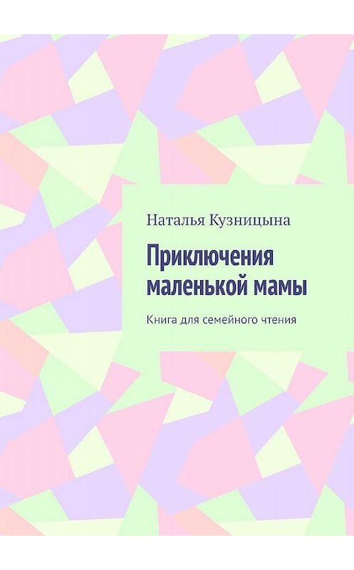 Обложка книги «Приключения маленькой мамы. Книга для семейного чтения» автора Натальи Кузницыны. ISBN 9785449622853.