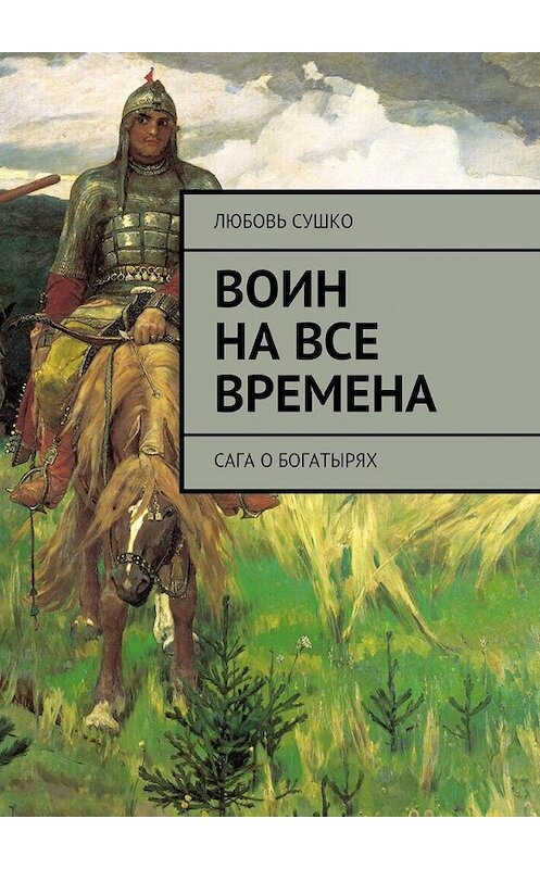 Обложка книги «Воин на все времена. Сага о богатырях» автора Любовь Сушко. ISBN 9785449070647.