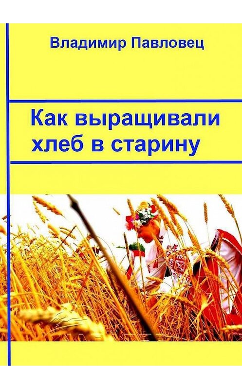 Обложка книги «Как выращивали хлеб в старину» автора Владимира Павловеца. ISBN 9785449857460.