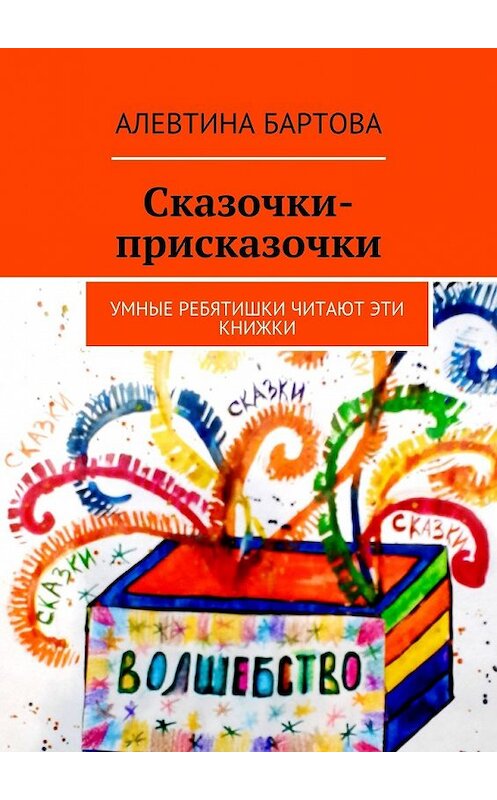Обложка книги «Сказочки-присказочки. Умные ребятишки читают эти книжки.» автора Алевтиной Бартовы. ISBN 9785448395987.