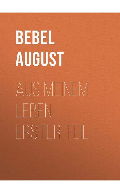 Обложка книги «Aus meinem Leben.  Erster Teil» автора August Bebel.