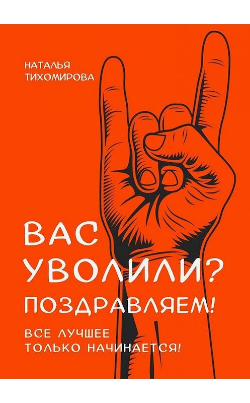 Обложка книги «Вас уволили? Поздравляем! Все лучшее только начинается!» автора Натальи Тихомировы. ISBN 9785005136527.