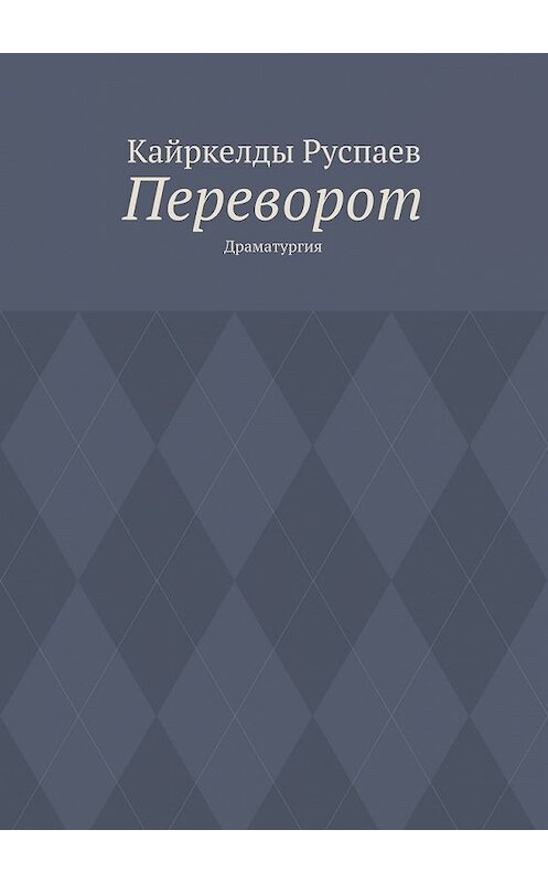 Обложка книги «Переворот. Драматургия» автора Кайркелды Руспаева. ISBN 9785448378003.