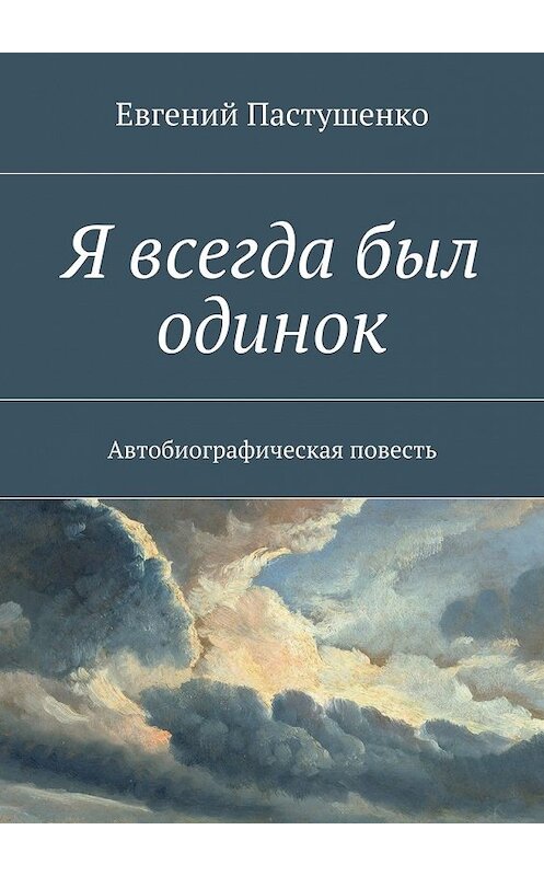Обложка книги «Я всегда был одинок. Автобиографическая повесть» автора Евгеного Пастушенки. ISBN 9785448326608.