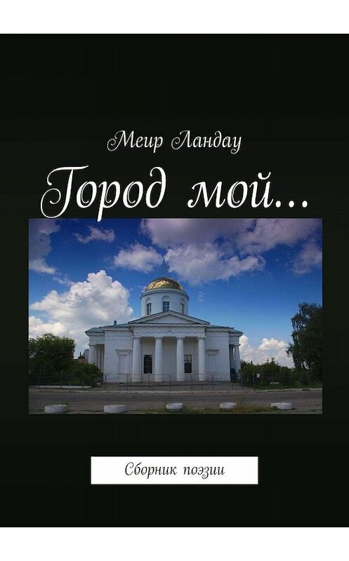 Обложка книги «Город мой… Сборник поэзии» автора Меир Ландау. ISBN 9785449815521.