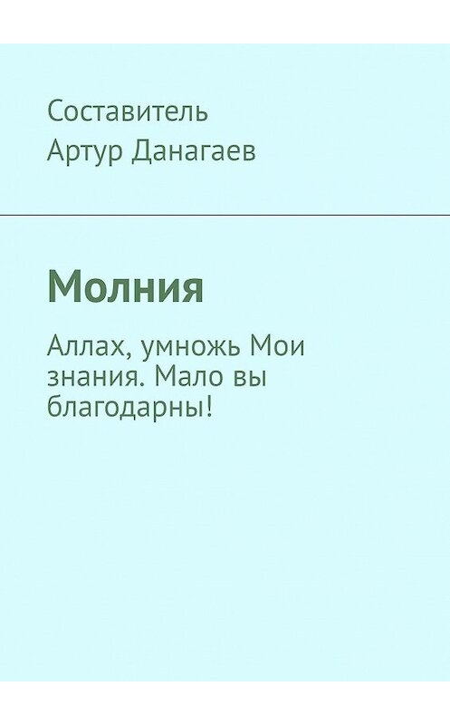 Обложка книги «Молния. Аллах, умножь Мои знания. Мало вы благодарны!» автора Артура Данагаева. ISBN 9785449629012.