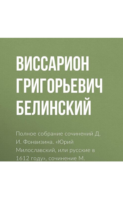 Обложка аудиокниги «Полное собрание сочинений Д. И. Фонвизина. «Юрий Милославский, или русские в 1612 году», сочинение М. Загоскина» автора Виссариона Белинския.