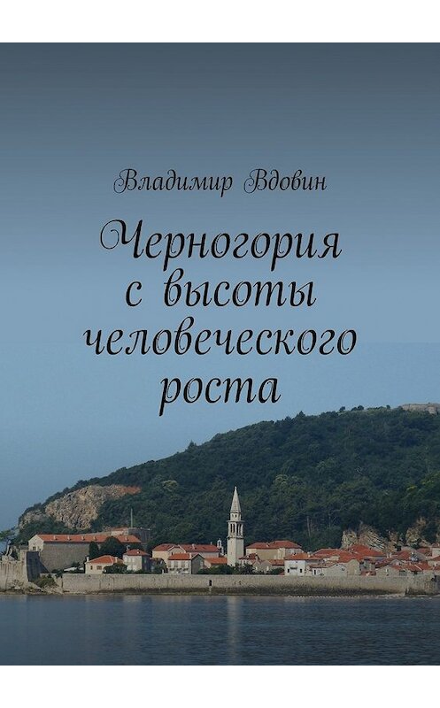 Обложка книги «Черногория с высоты человеческого роста» автора Владимира Вдовина. ISBN 9785447465933.