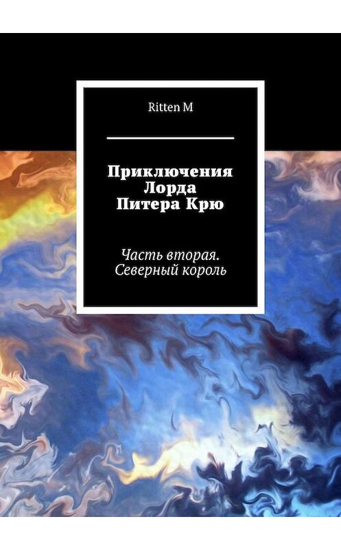 Обложка книги «Приключения Лорда Питера Крю. Часть вторая. Северный король» автора Ritten M. ISBN 9785005133045.