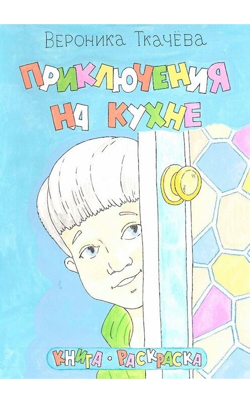 Обложка книги «Приключения на кухне» автора Вероники Ткачёвы. ISBN 9785005017345.