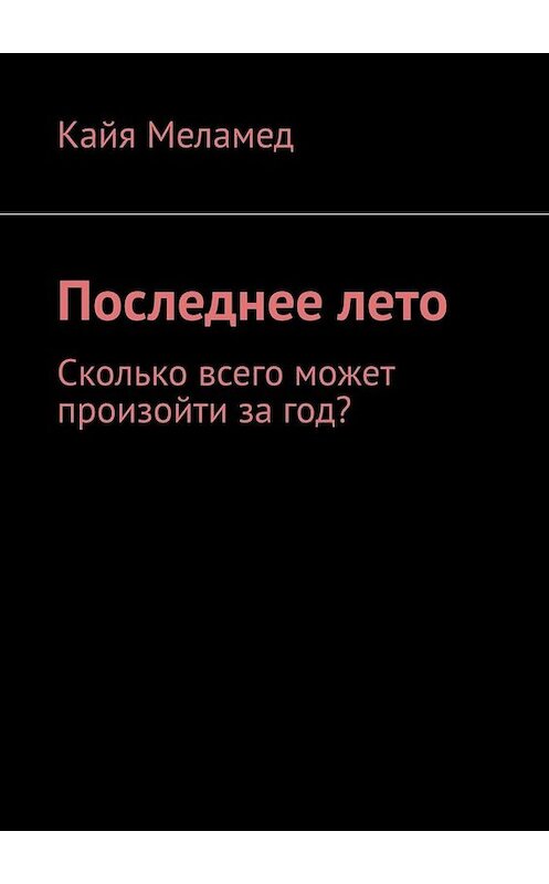 Обложка книги «Последнее лето. Сколько всего может произойти за год?» автора Кайи Меламеда. ISBN 9785005059079.