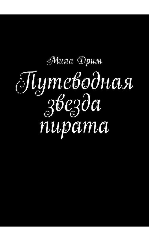 Обложка книги «Путеводная звезда пирата» автора Милы Дрима. ISBN 9785449004000.