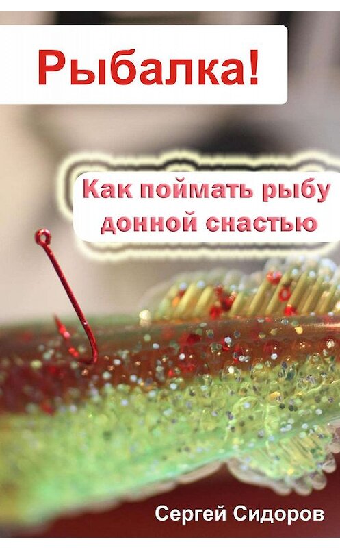 Обложка книги «Как поймать рыбу донной снастью» автора Сергея Сидорова.