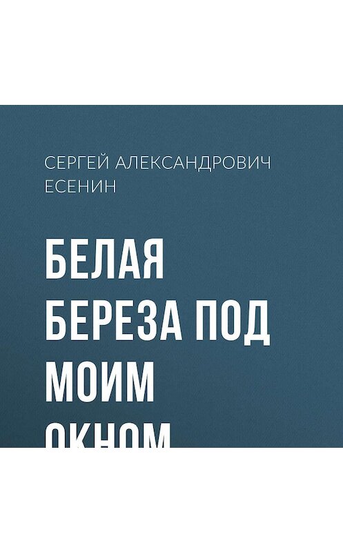 Обложка аудиокниги «Белая береза под моим окном…» автора Сергея Есенина.