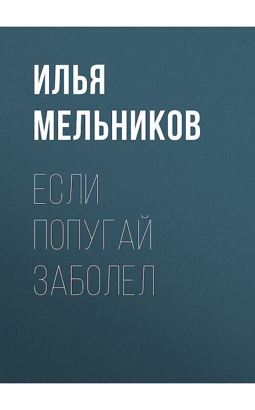 Обложка книги «Если попугай заболел» автора Ильи Мельникова.