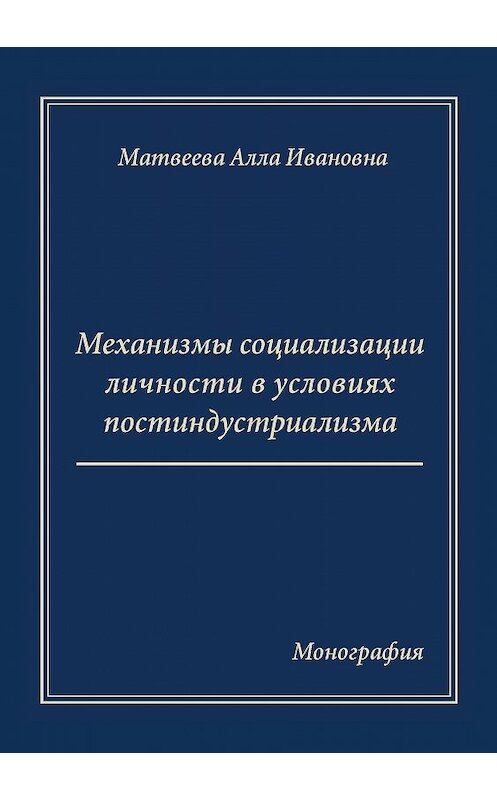 Обложка книги «Механизмы социализации личности в условиях постиндустриализма. Монография» автора Аллы Матвеевы издание 2016 года. ISBN 9785990802049.