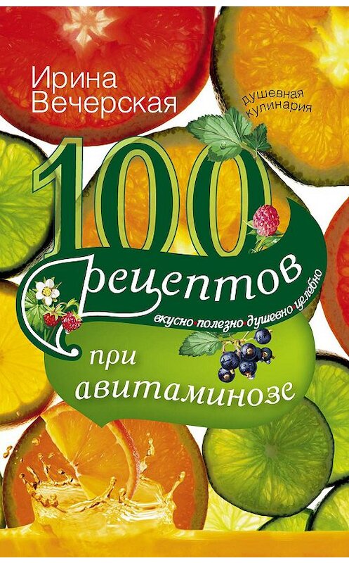 Обложка книги «100 рецептов при авитаминозе. Вкусно, полезно, душевно, целебно» автора Ириной Вечерская издание 2013 года. ISBN 9785227040350.