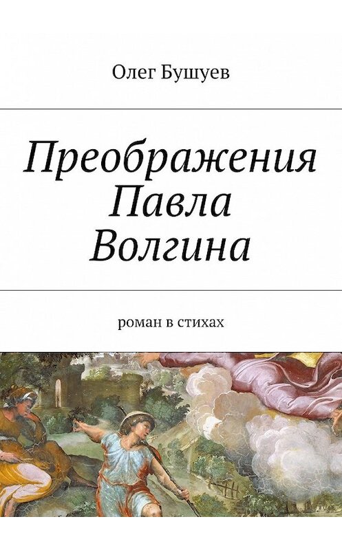 Обложка книги «Преображения Павла Волгина. роман в стихах» автора Олега Бушуева. ISBN 9785447486020.