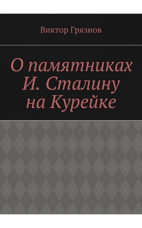 Обложка книги «О памятниках И. Сталину на Курейке» автора Виктора Грязнова. ISBN 9785447471446.