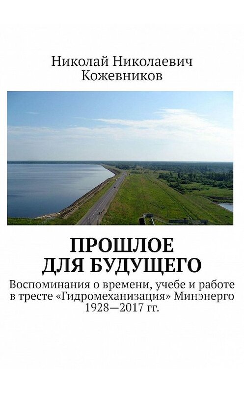 Обложка книги «Прошлое для будущего. Воспоминания о времени, учебе и работе в тресте «Гидромеханизация» Минэнерго 1928—2017 гг.» автора Николая Кожевникова. ISBN 9785448503320.