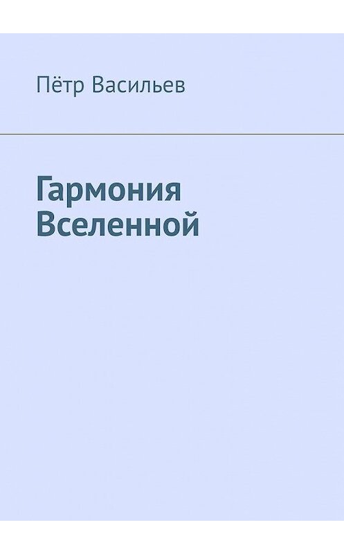 Обложка книги «Гармония Вселенной» автора Пётра Васильева. ISBN 9785005188403.