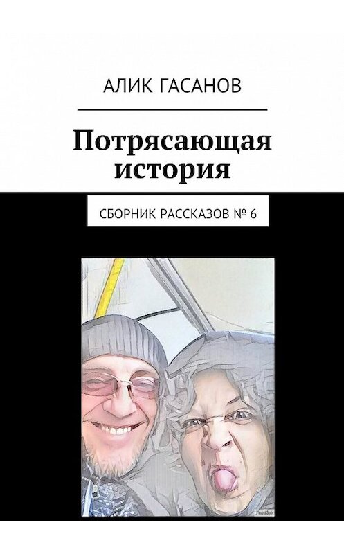 Обложка книги «Потрясающая история. Сборник рассказов № 6» автора Алика Гасанова. ISBN 9785448394379.