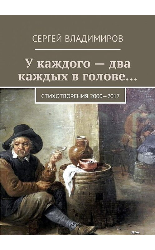 Обложка книги «У каждого – два каждых в голове… Стихотворения 2000—2017» автора Сергея Владимирова. ISBN 9785449007391.