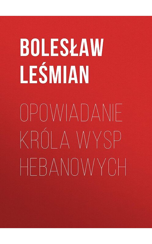 Обложка книги «Opowiadanie Króla Wysp Hebanowych» автора Bolesław Leśmian.