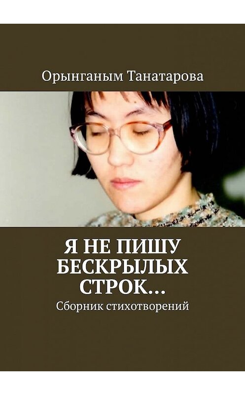 Обложка книги «Я не пишу бескрылых строк… Сборник стихотворений» автора Орынганым Танатаровы. ISBN 9785449319111.