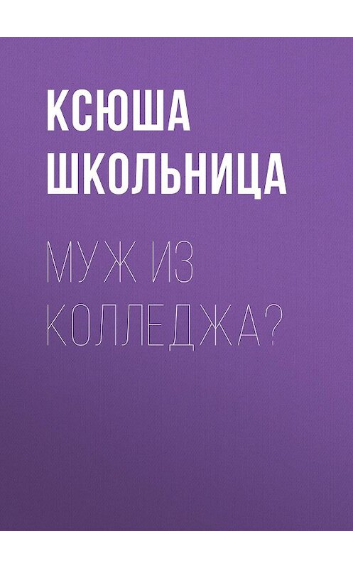 Обложка книги «Муж из колледжа?» автора Ксюши Школьницы.