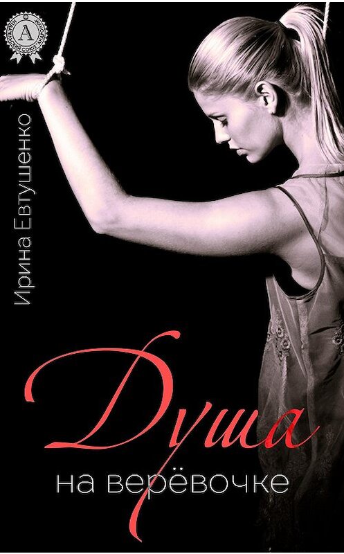 Обложка книги «Душа на верёвочке» автора Ириной Евтушенко издание 2017 года. ISBN 9781387490462.