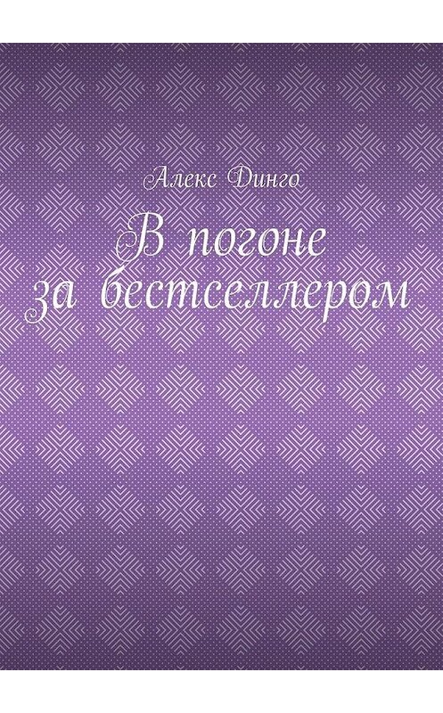 Обложка книги «В погоне за бестселлером» автора Алекс Динго. ISBN 9785005148421.