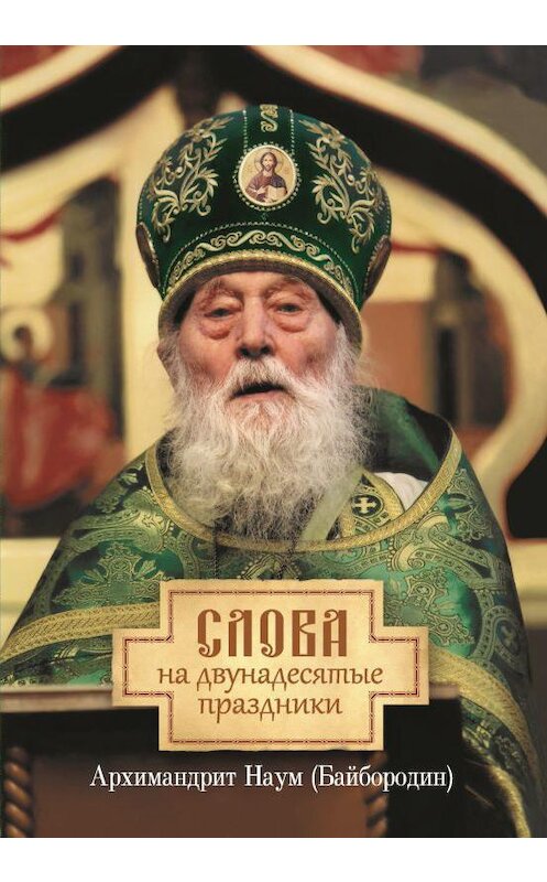 Обложка книги «Слова на двунадесятые праздники» автора Архимандрита Наума (байбородин) издание 2019 года. ISBN 9785001270485.