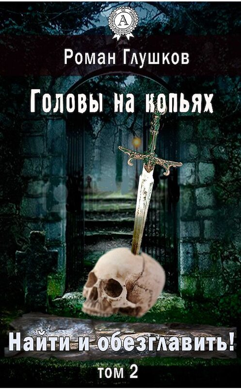 Обложка книги «Найти и обезглавить! Головы на копьях. Том 2» автора Романа Глушкова.