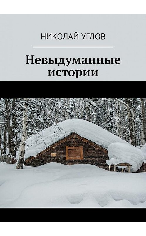 Обложка книги «Невыдуманные истории» автора Николая Углова. ISBN 9785005136756.