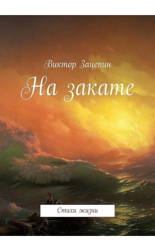 Обложка книги «На закате. Стихи жизни» автора Виктора Зацепина. ISBN 9785447430610.