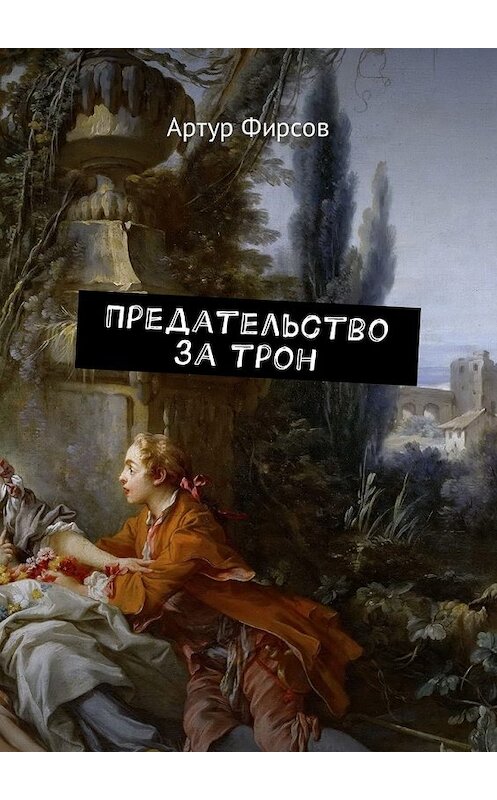 Обложка книги «Предательство за трон» автора Артура Фирсова. ISBN 9785449041593.