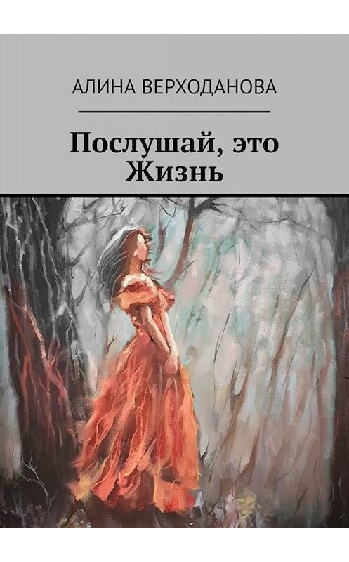 Обложка книги «Послушай, это Жизнь» автора Алиной Верходановы. ISBN 9785449829061.