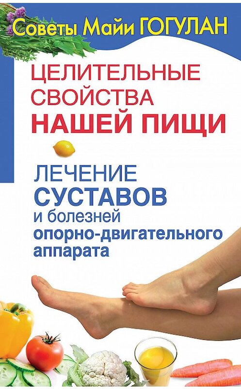 Обложка книги «Целительные свойства нашей пищи. Лечение суставов и болезней опорно-двигательного аппарата» автора Майи Гогулана издание 2009 года.