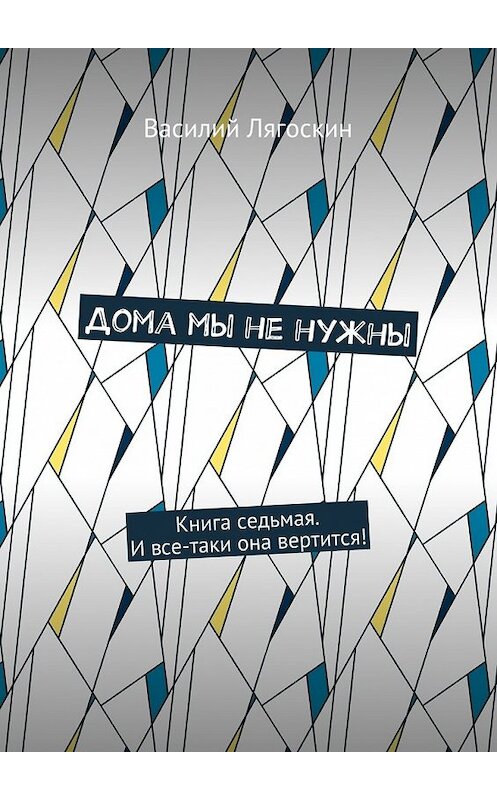 Обложка книги «Дома мы не нужны. Книга седьмая. И все-таки она вертится!» автора Василия Лягоскина. ISBN 9785448565502.