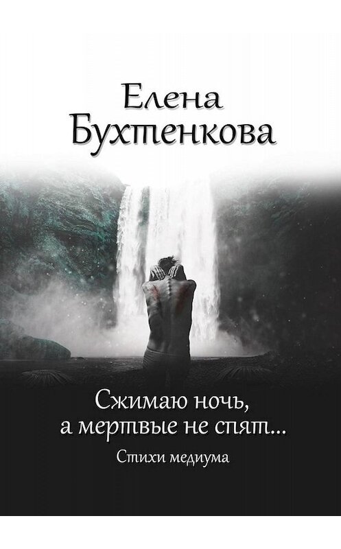 Обложка книги «Сжимаю ночь, а мертвые не спят… Стихи медиума» автора Елены Бухтенковы. ISBN 9785449685896.