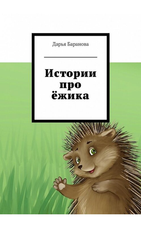 Обложка книги «Истории про ёжика» автора Дарьи Барановы. ISBN 9785447496197.