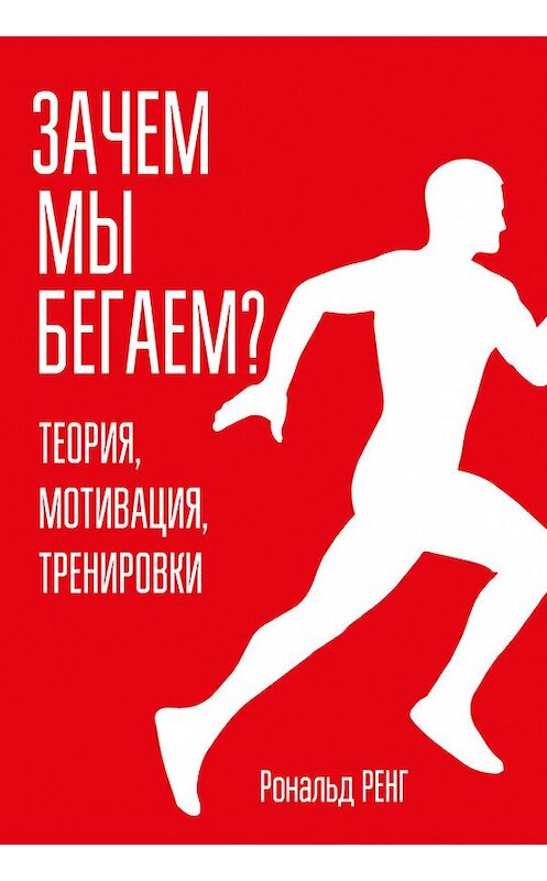 Обложка книги «Зачем мы бегаем? Теория, мотивация, тренировки» автора Рональда Ренга издание 2018 года. ISBN 9789851539273.