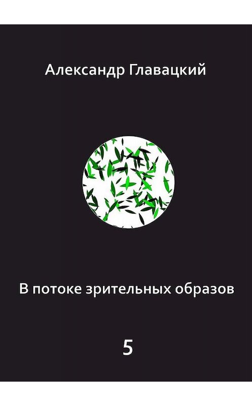 Обложка книги «В потоке зрительных образов – 5» автора Александра Главацкия. ISBN 9785449840028.