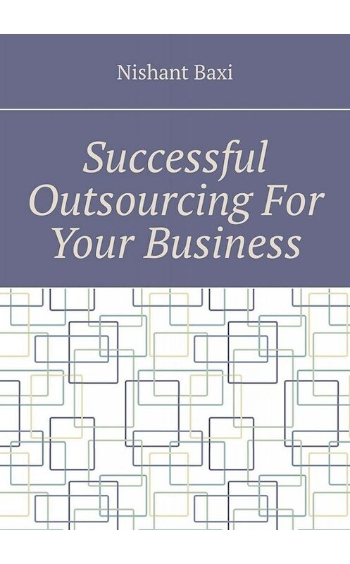 Обложка книги «Successful Outsourcing For Your Business» автора Nishant Baxi. ISBN 9785005032263.