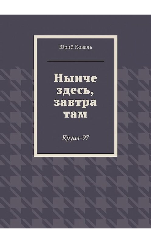 Обложка книги «Нынче здесь, завтра там. Круиз-97» автора Юрия Коваля. ISBN 9785448329050.