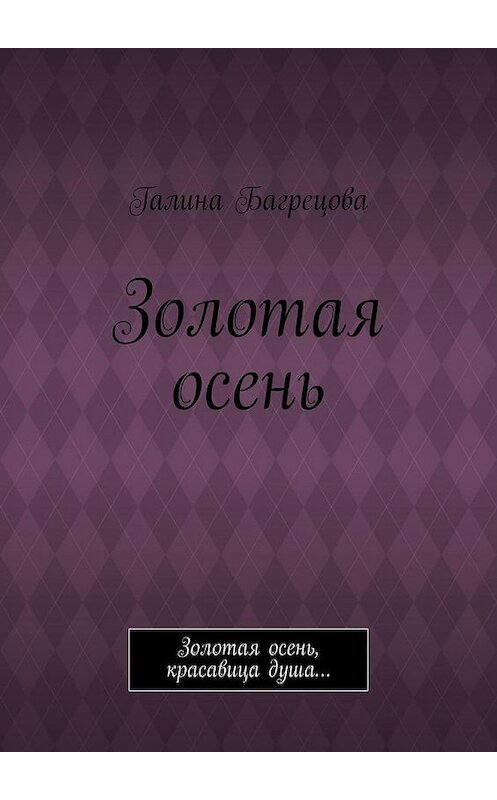 Обложка книги «Золотая осень. Золотая осень, красавица душа…» автора Галиной Багрецовы. ISBN 9785449889843.